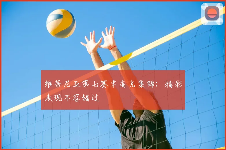 维蒂尼亚第七赛季高光集锦:精彩表现不容错过