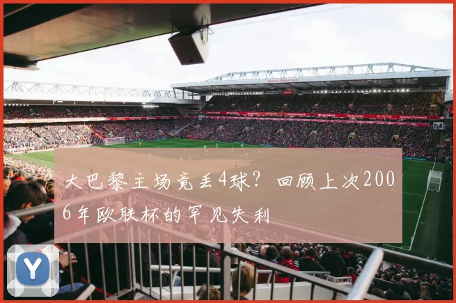 大巴黎主场竟丢4球？回顾上次2006年欧联杯的罕见失利