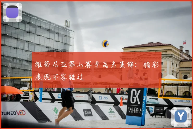 维蒂尼亚第七赛季高光集锦：精彩表现不容错过