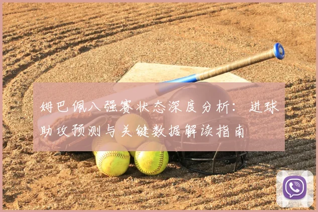 姆巴佩八强赛状态深度分析:进球助攻预测与关键数据解读指南