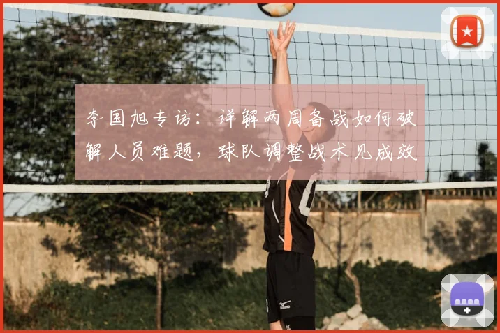 李国旭专访:详解两周备战如何破解人员难题,球队调整战术见成效