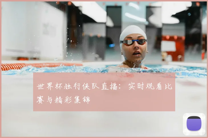 世界杯独行侠队直播：实时观看比赛与精彩集锦