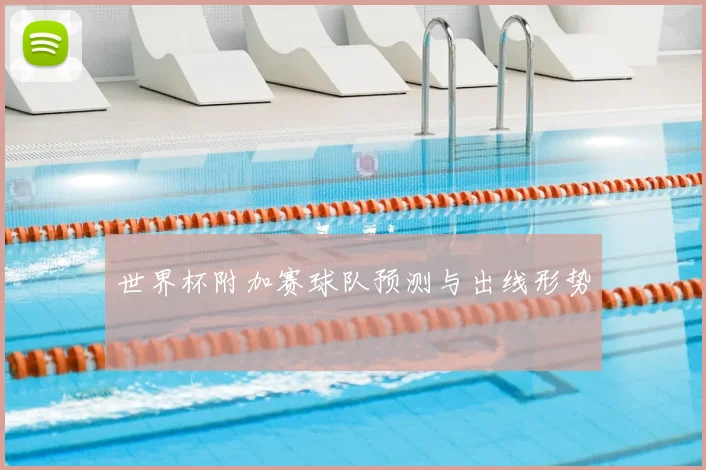 世界杯附加赛球队预测与出线形势