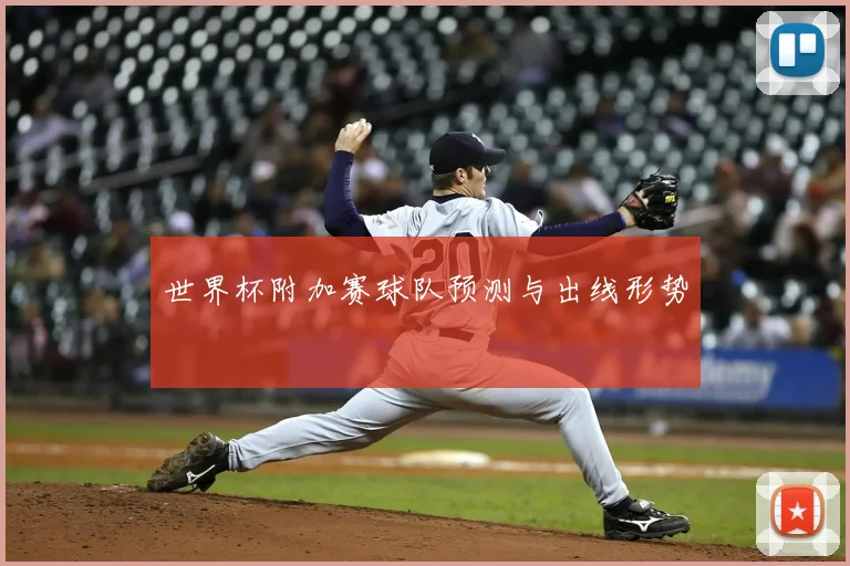 世界杯附加赛球队预测与出线形势
