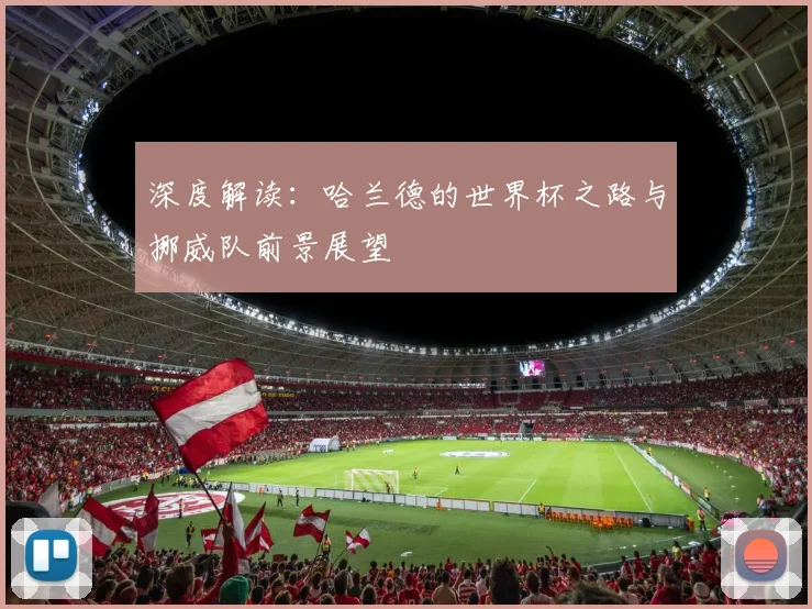 深度解读：哈兰德的世界杯之路与挪威队前景展望