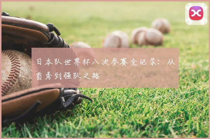 日本队世界杯八次参赛全记录:从首秀到强队之路