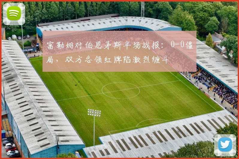 富勒姆对伯恩茅斯半场战报：0-0僵局，双方各领红牌陷激烈缠斗