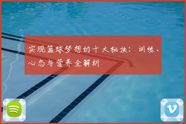 实现篮球梦想的十大秘诀：训练、心态与营养全解析